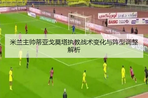 米兰主帅蒂亚戈莫塔执教战术变化与阵型调整解析 - haixing